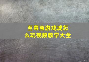 至尊宝游戏城怎么玩视频教学大全