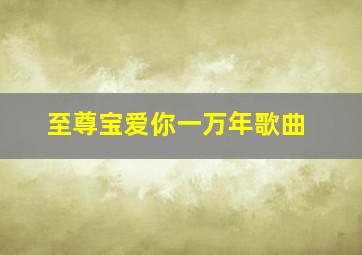 至尊宝爱你一万年歌曲