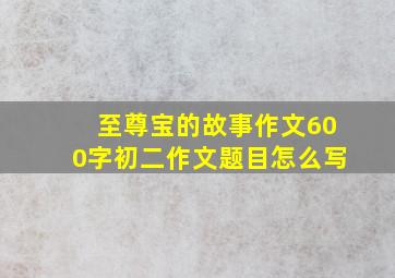 至尊宝的故事作文600字初二作文题目怎么写