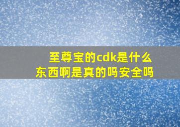 至尊宝的cdk是什么东西啊是真的吗安全吗