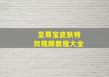 至尊宝皮肤特效视频教程大全