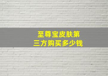 至尊宝皮肤第三方购买多少钱