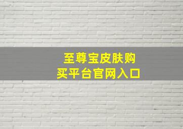 至尊宝皮肤购买平台官网入口