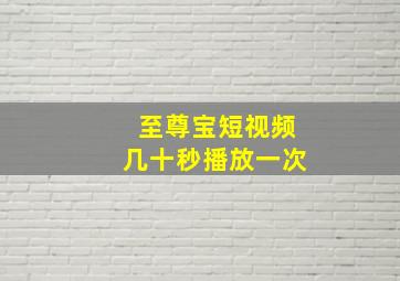 至尊宝短视频几十秒播放一次