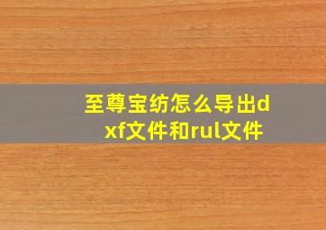 至尊宝纺怎么导出dxf文件和rul文件