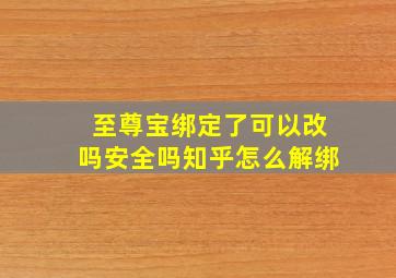 至尊宝绑定了可以改吗安全吗知乎怎么解绑