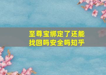 至尊宝绑定了还能找回吗安全吗知乎