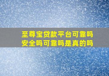 至尊宝贷款平台可靠吗安全吗可靠吗是真的吗