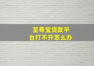 至尊宝贷款平台打不开怎么办