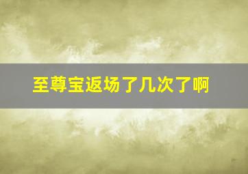 至尊宝返场了几次了啊