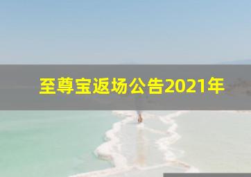 至尊宝返场公告2021年