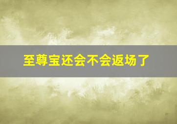 至尊宝还会不会返场了