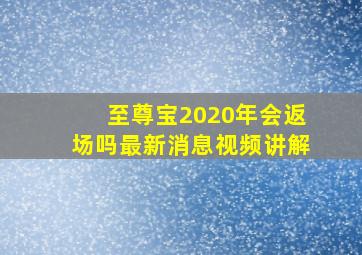 至尊宝2020年会返场吗最新消息视频讲解