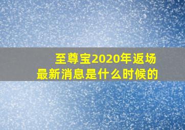 至尊宝2020年返场最新消息是什么时候的