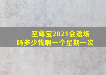 至尊宝2021会返场吗多少钱啊一个星期一次