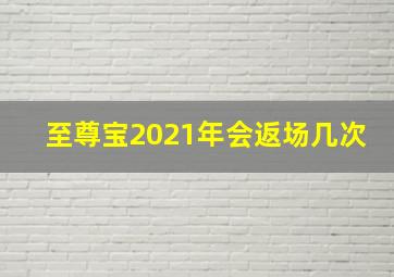 至尊宝2021年会返场几次