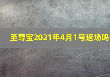 至尊宝2021年4月1号返场吗