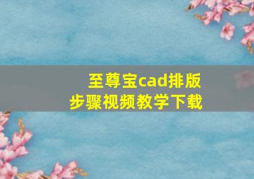 至尊宝cad排版步骤视频教学下载