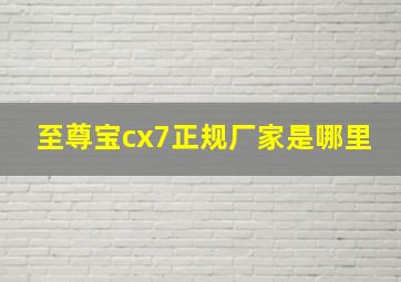 至尊宝cx7正规厂家是哪里