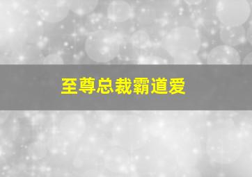 至尊总裁霸道爱