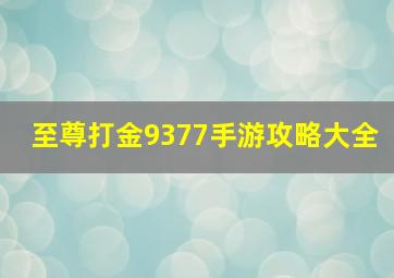 至尊打金9377手游攻略大全