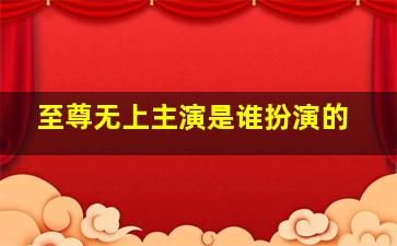 至尊无上主演是谁扮演的