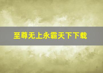 至尊无上永霸天下下载