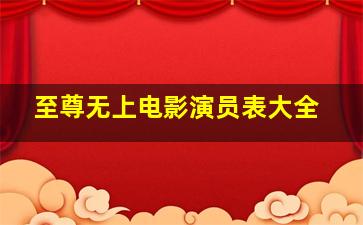 至尊无上电影演员表大全