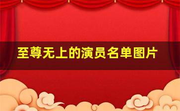 至尊无上的演员名单图片