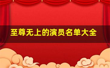 至尊无上的演员名单大全