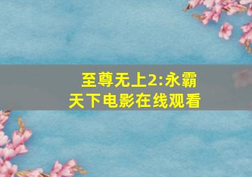 至尊无上2:永霸天下电影在线观看