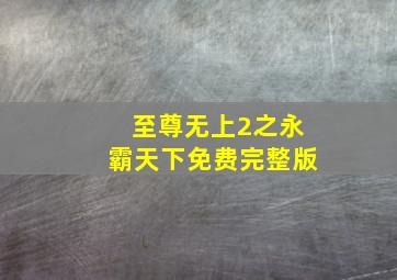 至尊无上2之永霸天下免费完整版