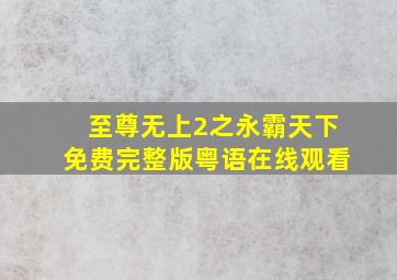 至尊无上2之永霸天下免费完整版粤语在线观看