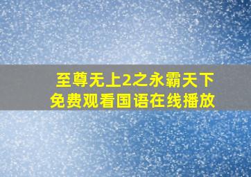 至尊无上2之永霸天下免费观看国语在线播放