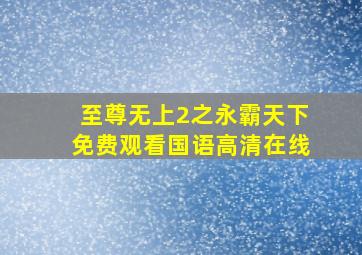 至尊无上2之永霸天下免费观看国语高清在线