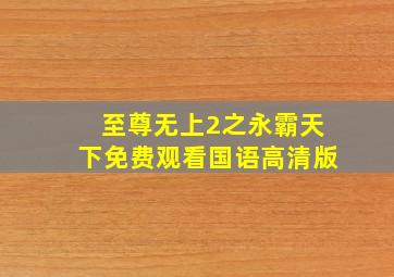 至尊无上2之永霸天下免费观看国语高清版