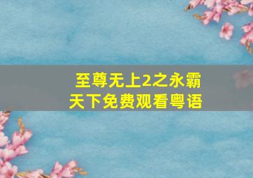 至尊无上2之永霸天下免费观看粤语