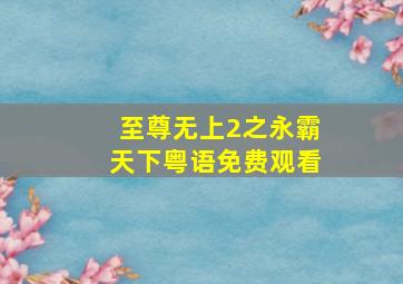 至尊无上2之永霸天下粤语免费观看