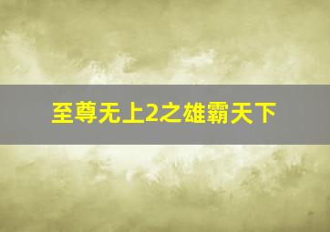 至尊无上2之雄霸天下