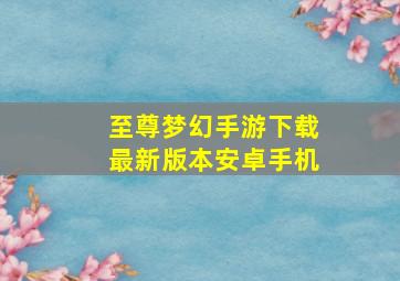 至尊梦幻手游下载最新版本安卓手机