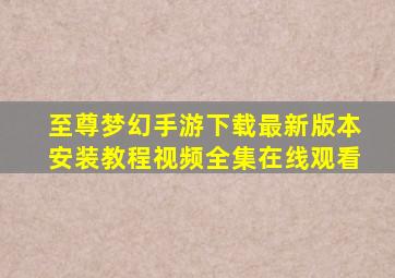 至尊梦幻手游下载最新版本安装教程视频全集在线观看