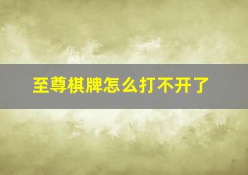 至尊棋牌怎么打不开了