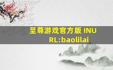 至尊游戏官方版 INURL:baolilai