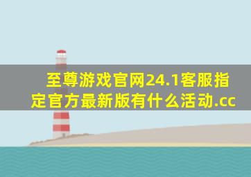 至尊游戏官网24.1客服指定官方最新版有什么活动.cc