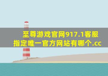 至尊游戏官网917.1客服指定唯一官方网站有哪个.cc