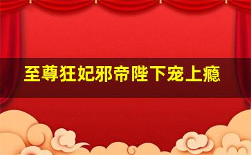 至尊狂妃邪帝陛下宠上瘾