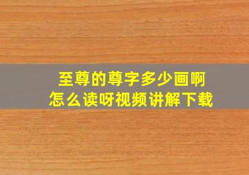 至尊的尊字多少画啊怎么读呀视频讲解下载