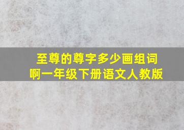 至尊的尊字多少画组词啊一年级下册语文人教版