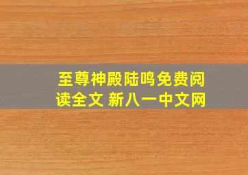 至尊神殿陆鸣免费阅读全文 新八一中文网