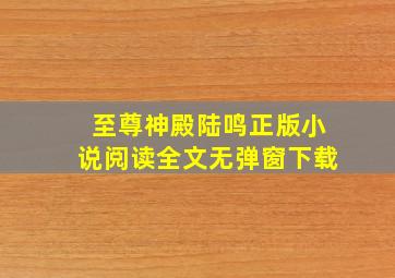 至尊神殿陆鸣正版小说阅读全文无弹窗下载